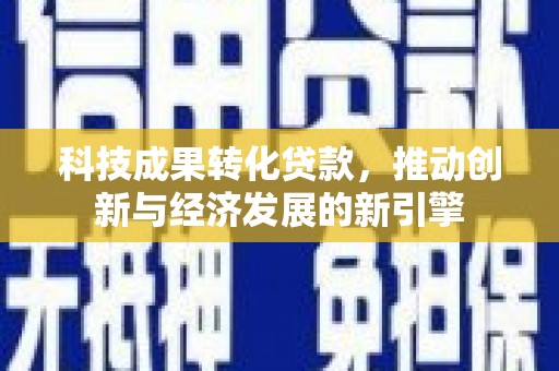凤林科技成果转化贷款，推动创新与经济发展的新引擎