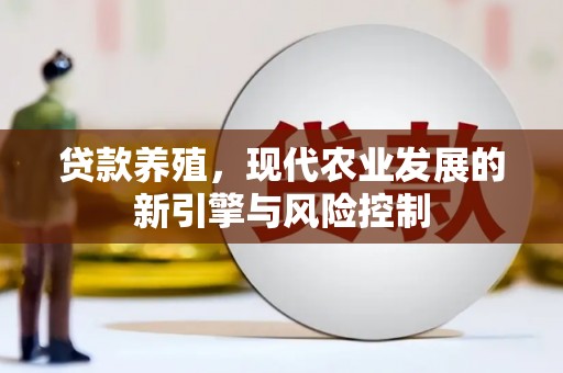 凤林贷款养殖，现代农业发展的新引擎与风险控制