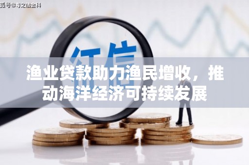 凤林渔业贷款助力渔民增收，推动海洋经济可持续发展