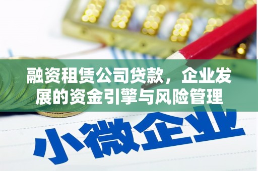 凤林融资租赁公司贷款，企业发展的资金引擎与风险管理