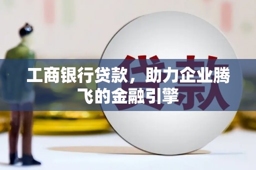 凤林工商银行贷款，助力企业腾飞的金融引擎