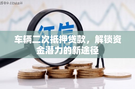 凤林车辆二次抵押贷款，解锁资金潜力的新途径