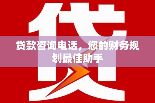 凤林贷款咨询电话，您的财务规划最佳助手