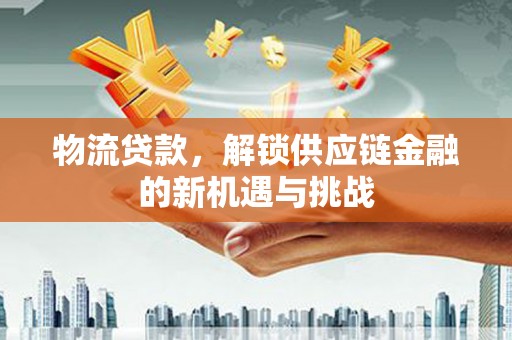 凤林物流贷款，解锁供应链金融的新机遇与挑战