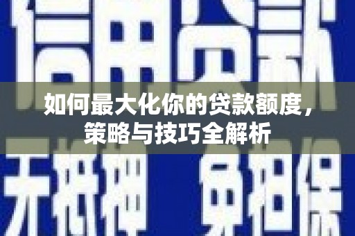凤林如何最大化你的贷款额度，策略与技巧全解析