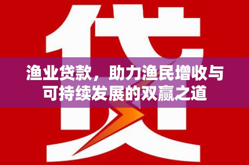 凤林渔业贷款，助力渔民增收与可持续发展的双赢之道