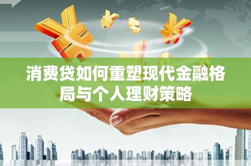 凤林消费贷如何重塑现代金融格局与个人理财策略