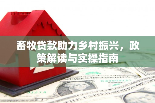 凤林畜牧贷款助力乡村振兴，政策解读与实操指南