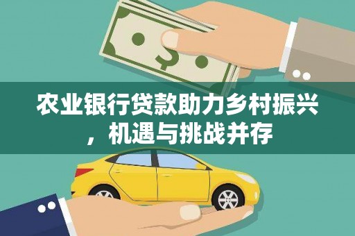 凤林农业银行贷款助力乡村振兴，机遇与挑战并存
