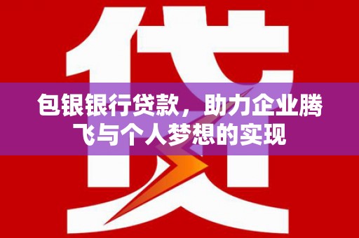 凤林包银银行贷款，助力企业腾飞与个人梦想的实现