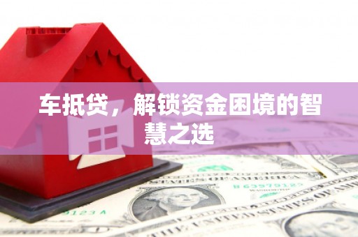凤林车抵贷，解锁资金困境的智慧之选