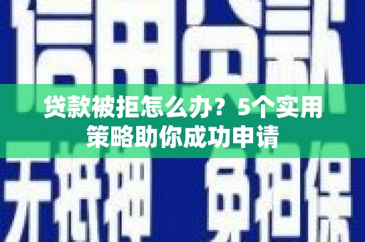 凤林贷款被拒怎么办？5个实用策略助你成功申请