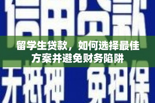 凤林留学生贷款，如何选择最佳方案并避免财务陷阱