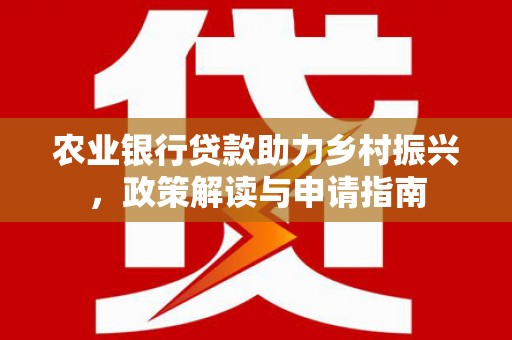 凤林农业银行贷款助力乡村振兴，政策解读与申请指南