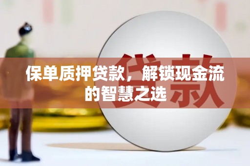 凤林保单质押贷款，解锁现金流的智慧之选