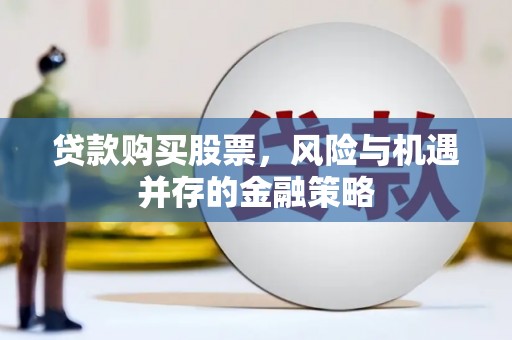 凤林贷款购买股票，风险与机遇并存的金融策略