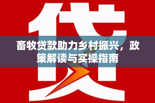 凤林畜牧贷款助力乡村振兴，政策解读与实操指南