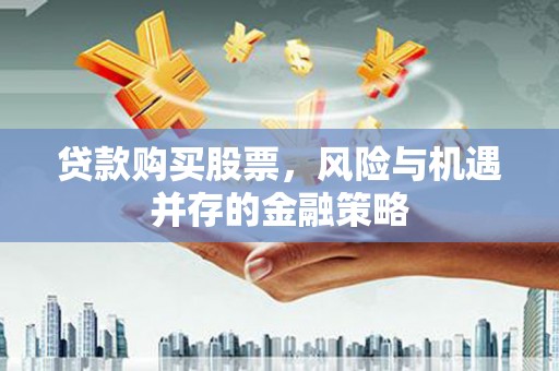 凤林贷款购买股票，风险与机遇并存的金融策略