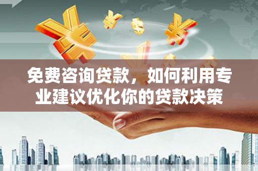 凤林免费咨询贷款，如何利用专业建议优化你的贷款决策
