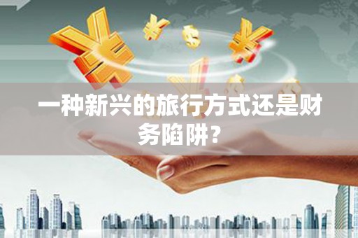 凤林一种新兴的旅行方式还是财务陷阱？