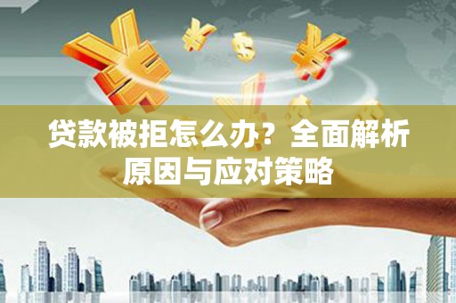 凤林贷款被拒怎么办？全面解析原因与应对策略