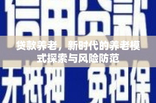 凤林贷款养老，新时代的养老模式探索与风险防范