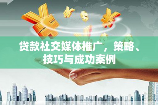 凤林贷款社交媒体推广，策略、技巧与成功案例