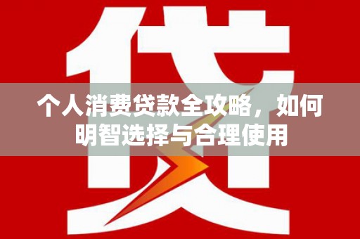 凤林个人消费贷款全攻略，如何明智选择与合理使用