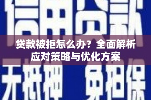 凤林贷款被拒怎么办？全面解析应对策略与优化方案